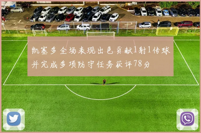 凯塞多全场表现出色贡献1射1传球并完成多项防守任务获评78分