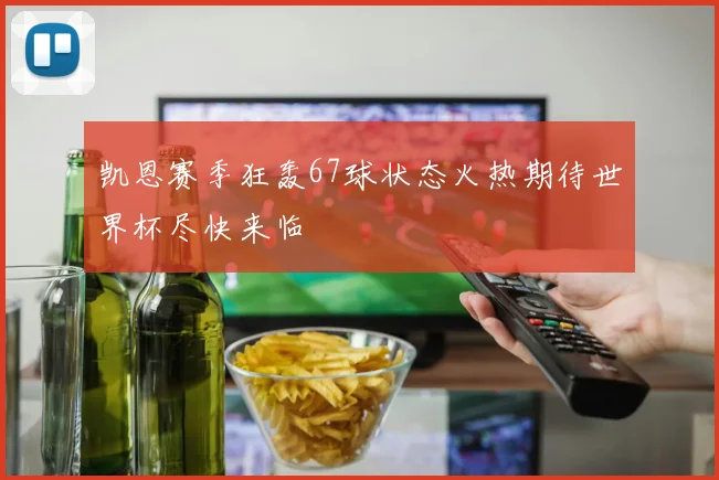 凯恩赛季狂轰67球状态火热期待世界杯尽快来临