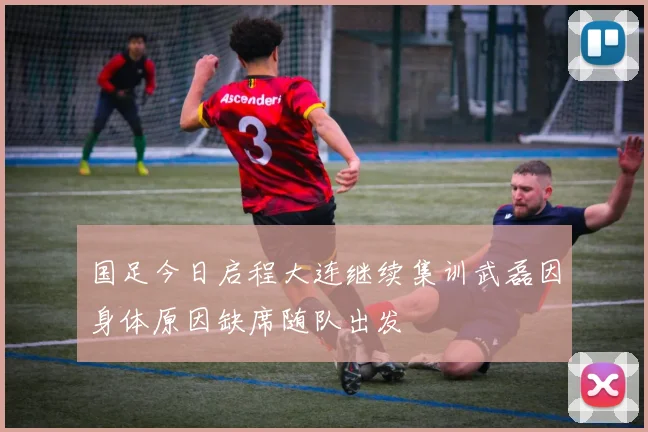国足今日启程大连继续集训武磊因身体原因缺席随队出发