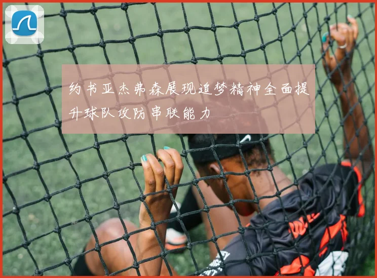 约书亚杰弗森展现追梦精神全面提升球队攻防串联能力