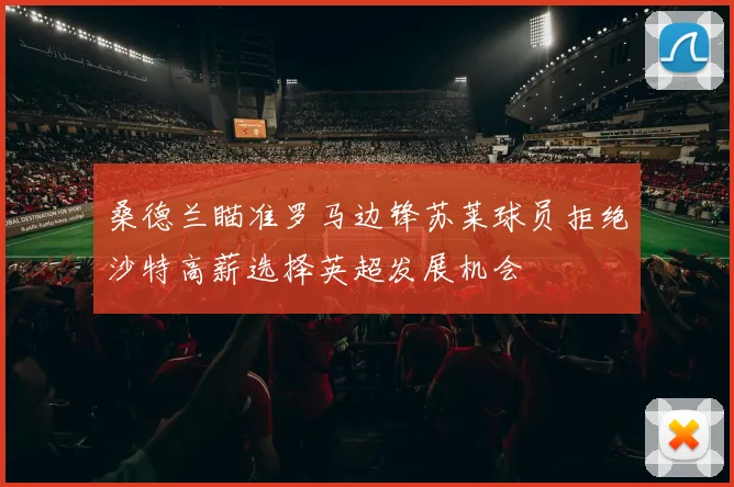 桑德兰瞄准罗马边锋苏莱球员拒绝沙特高薪选择英超发展机会