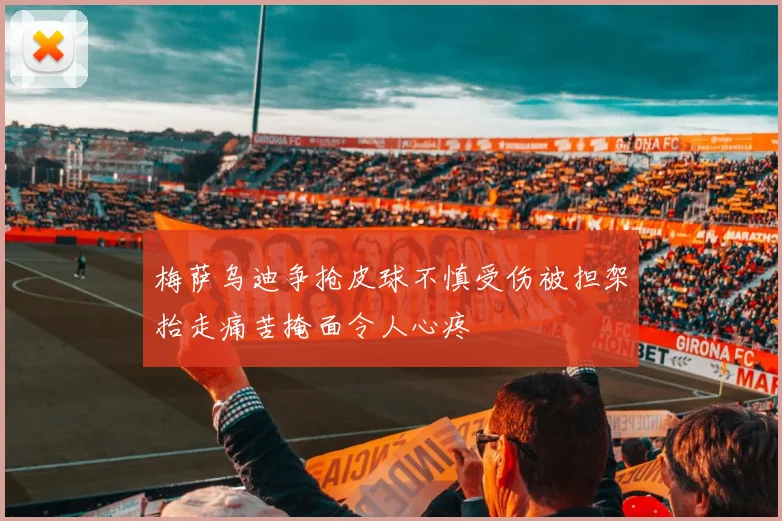 梅萨乌迪争抢皮球不慎受伤被担架抬走痛苦掩面令人心疼