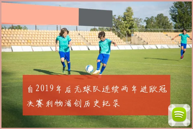 自2019年后无球队连续两年进欧冠决赛利物浦创历史纪录