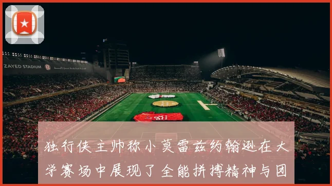 独行侠主帅称小莫雷兹约翰逊在大学赛场中展现了全能拼搏精神与团队奉献精神